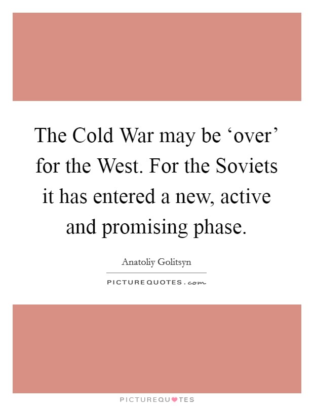 The Cold War may be ‘over' for the West. For the Soviets it has entered a new, active and promising phase Picture Quote #1
