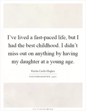 I’ve lived a fast-paced life, but I had the best childhood. I didn’t miss out on anything by having my daughter at a young age Picture Quote #1
