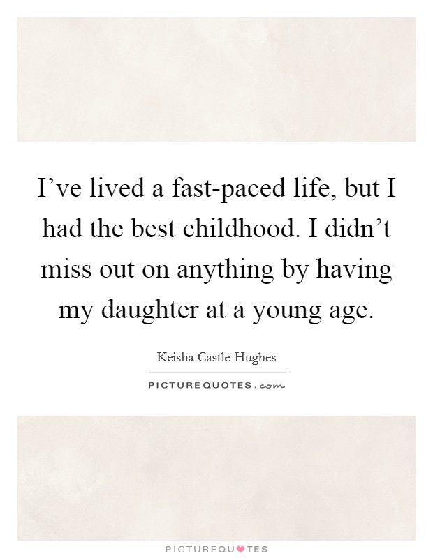 I've lived a fast-paced life, but I had the best childhood. I didn't miss out on anything by having my daughter at a young age Picture Quote #1