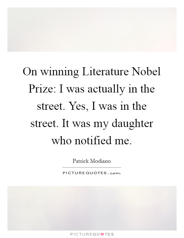 On winning Literature Nobel Prize: I was actually in the street. Yes, I was in the street. It was my daughter who notified me Picture Quote #1
