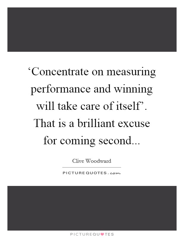 ‘Concentrate on measuring performance and winning will take care of itself'. That is a brilliant excuse for coming second Picture Quote #1
