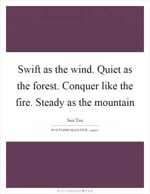 Swift as the wind. Quiet as the forest. Conquer like the fire. Steady as the mountain Picture Quote #1