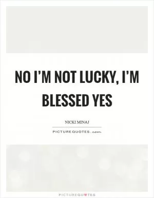 No I’m not lucky, I’m blessed YES Picture Quote #1