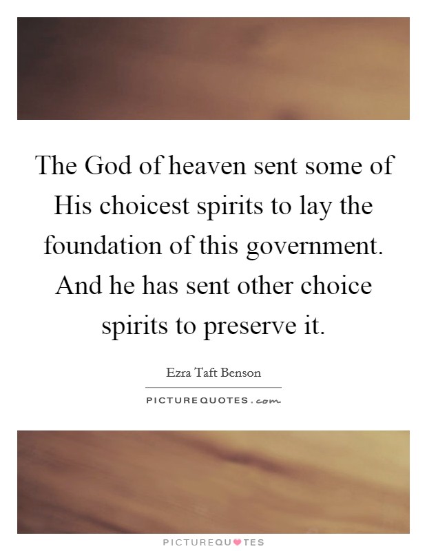 The God of heaven sent some of His choicest spirits to lay the foundation of this government. And he has sent other choice spirits to preserve it Picture Quote #1