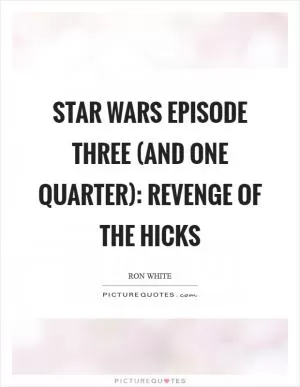 Star Wars Episode Three (And One Quarter): Revenge Of The Hicks Picture Quote #1