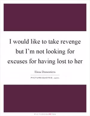 I would like to take revenge but I’m not looking for excuses for having lost to her Picture Quote #1