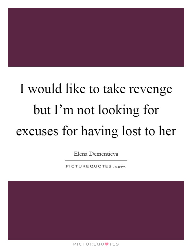 I would like to take revenge but I'm not looking for excuses for having lost to her Picture Quote #1