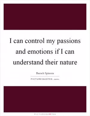 I can control my passions and emotions if I can understand their nature Picture Quote #1