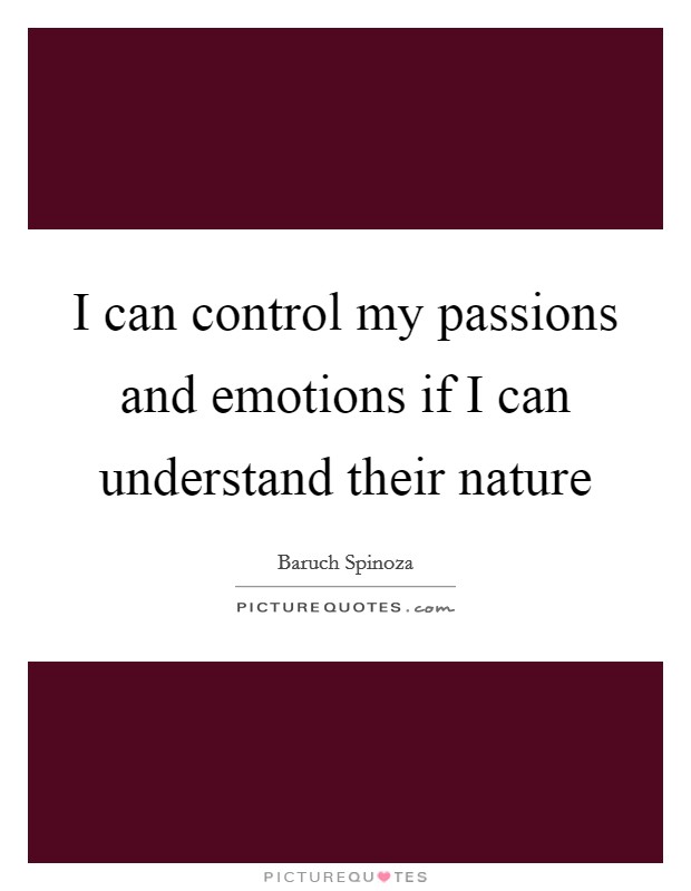 I can control my passions and emotions if I can understand their nature Picture Quote #1