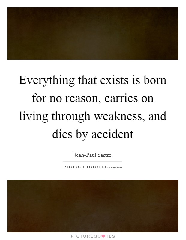 Everything that exists is born for no reason, carries on living through weakness, and dies by accident Picture Quote #1