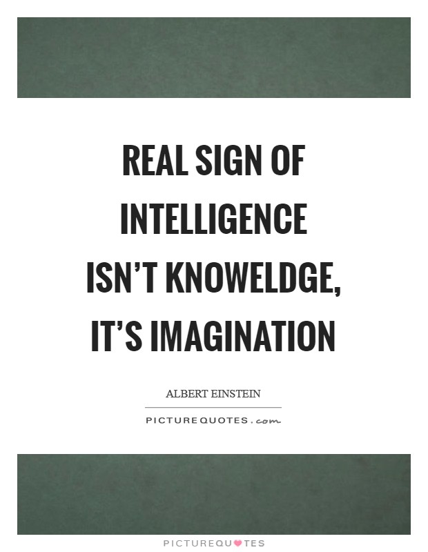 Real sign of intelligence isn't knoweldge, it's imagination Picture Quote #1