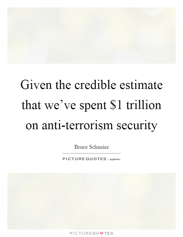 Given the credible estimate that we've spent $1 trillion on anti-terrorism security Picture Quote #1