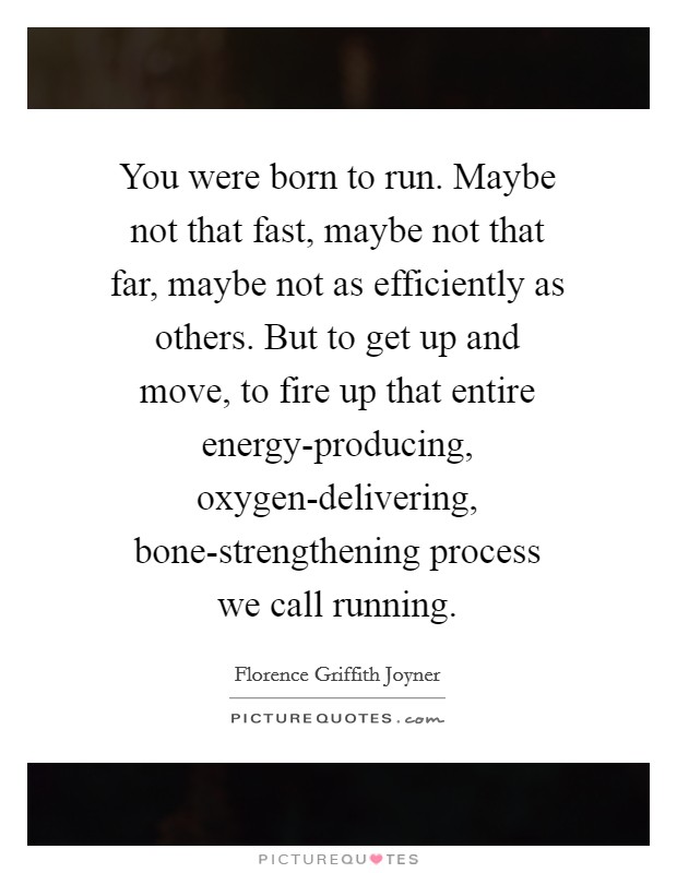 You were born to run. Maybe not that fast, maybe not that far, maybe not as efficiently as others. But to get up and move, to fire up that entire energy-producing, oxygen-delivering, bone-strengthening process we call running Picture Quote #1