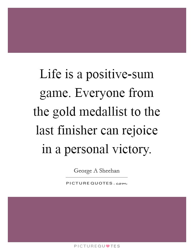 Life is a positive-sum game. Everyone from the gold medallist to the last finisher can rejoice in a personal victory Picture Quote #1