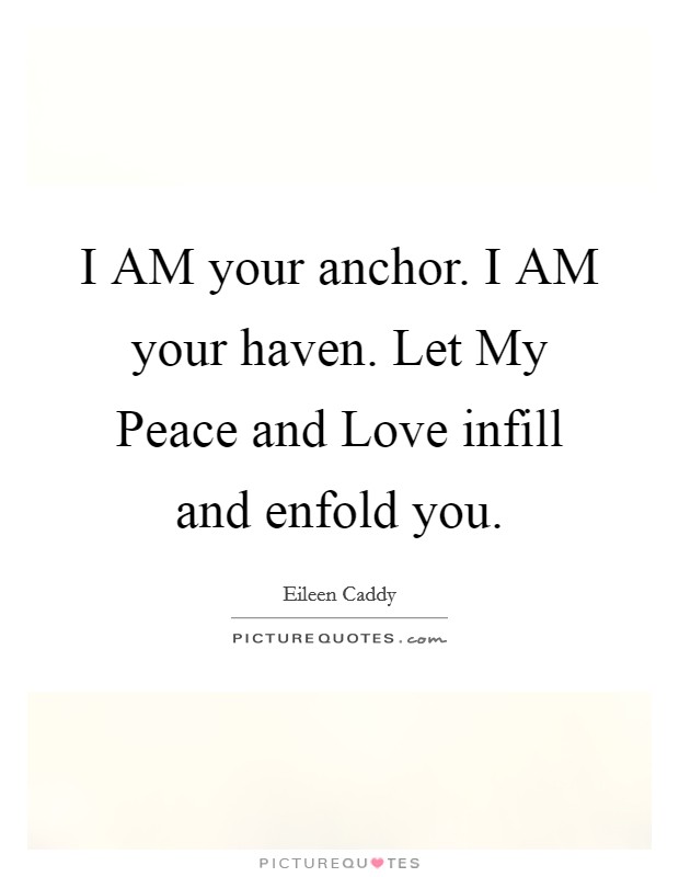 I AM your anchor. I AM your haven. Let My Peace and Love infill and enfold you Picture Quote #1