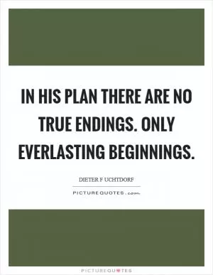 In His plan there are no true endings. Only everlasting beginnings Picture Quote #1