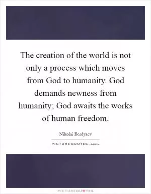 The creation of the world is not only a process which moves from God to humanity. God demands newness from humanity; God awaits the works of human freedom Picture Quote #1