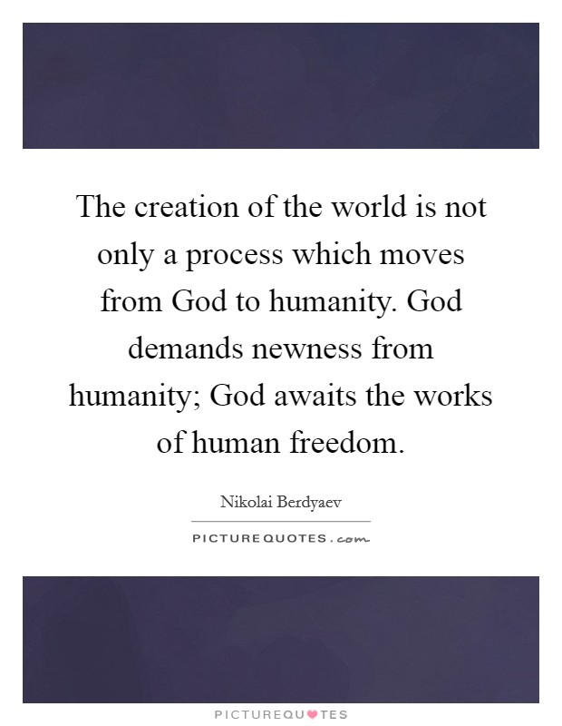 The creation of the world is not only a process which moves from God to humanity. God demands newness from humanity; God awaits the works of human freedom Picture Quote #1