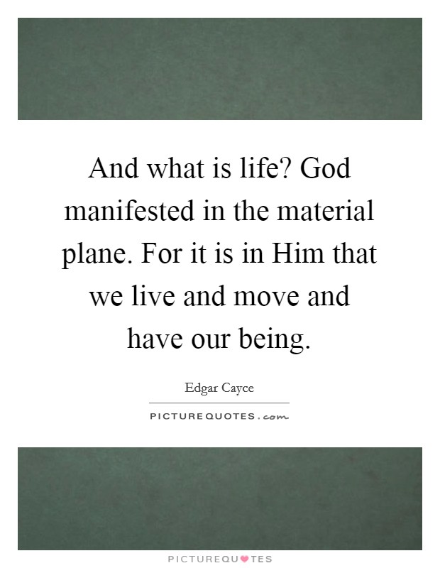 And what is life? God manifested in the material plane. For it is in Him that we live and move and have our being Picture Quote #1
