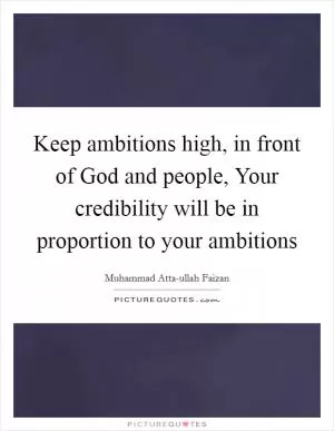 Keep ambitions high, in front of God and people, Your credibility will be in proportion to your ambitions Picture Quote #1
