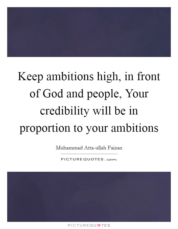 Keep ambitions high, in front of God and people, Your credibility will be in proportion to your ambitions Picture Quote #1