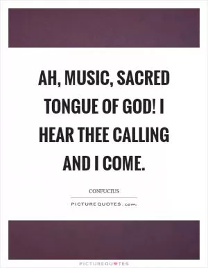 Ah, music, sacred tongue of God! I hear thee calling and I come Picture Quote #1