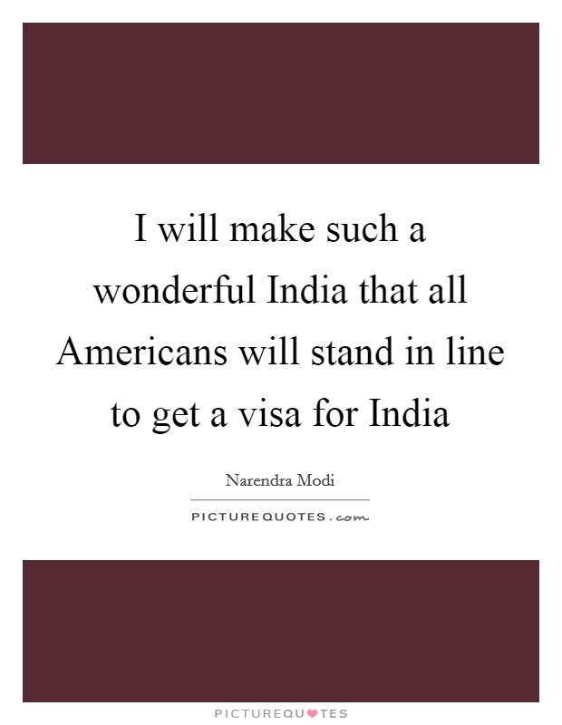 I will make such a wonderful India that all Americans will stand in line to get a visa for India Picture Quote #1