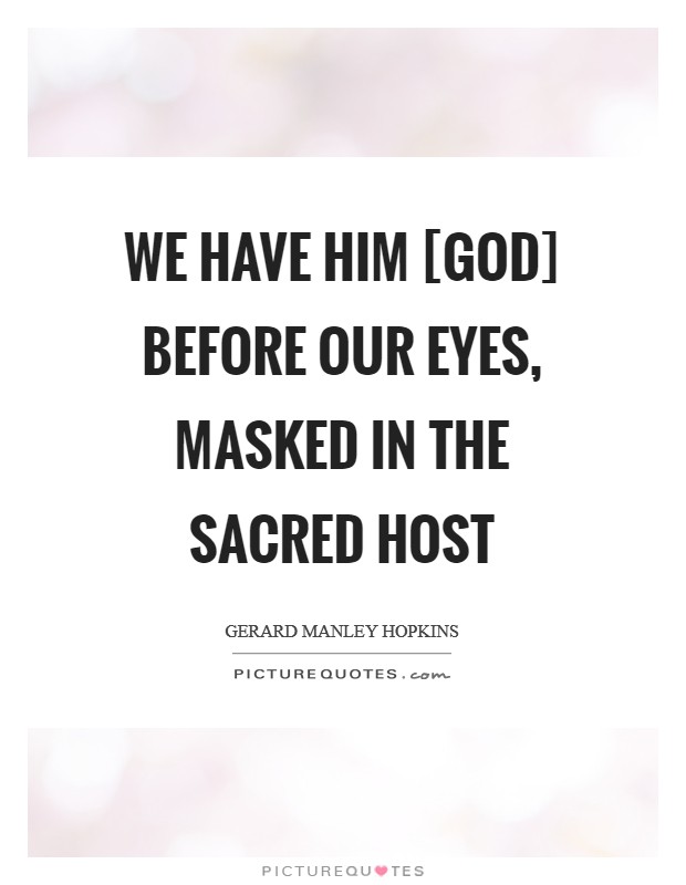 We have him [God] before our eyes, masked in the sacred Host Picture Quote #1