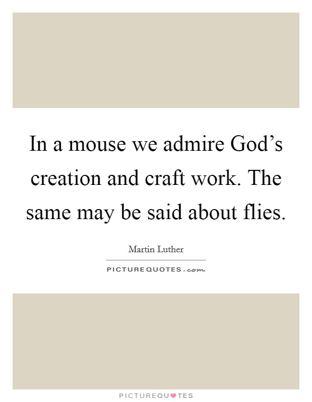 In a mouse we admire God's creation and craft work. The same may be said about flies Picture Quote #1