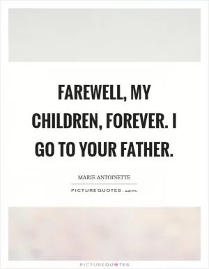Farewell, my children, forever. I go to your Father Picture Quote #1