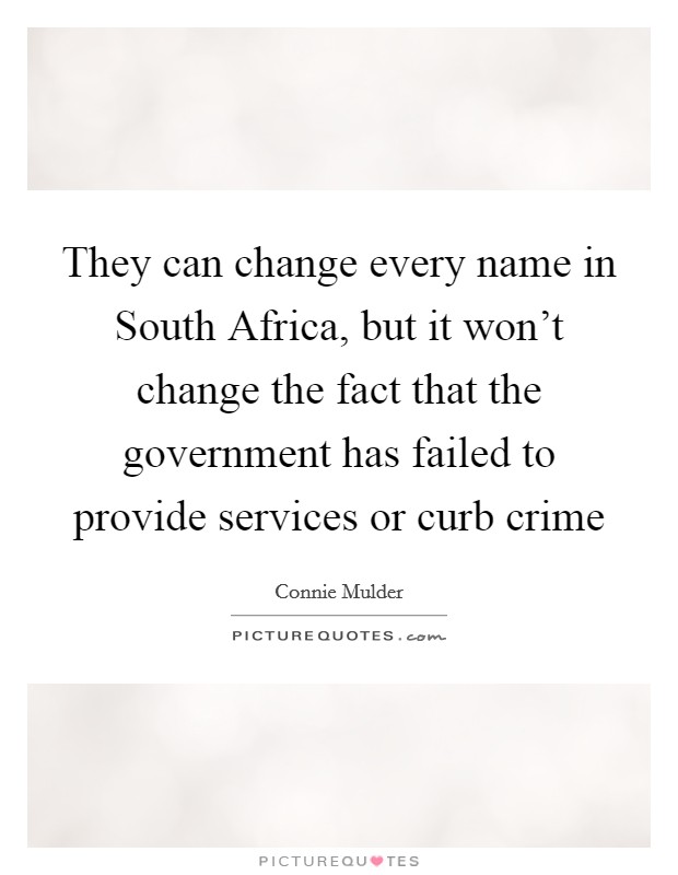 They can change every name in South Africa, but it won't change the fact that the government has failed to provide services or curb crime Picture Quote #1