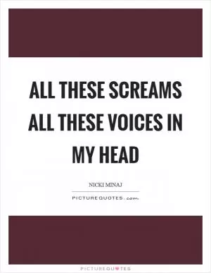 All these screams All these voices in my head Picture Quote #1