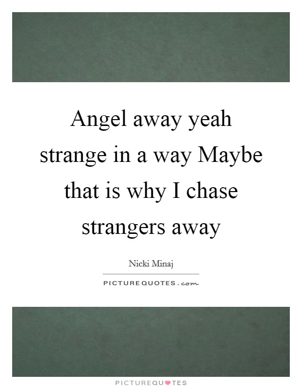 Angel away yeah strange in a way Maybe that is why I chase strangers away Picture Quote #1