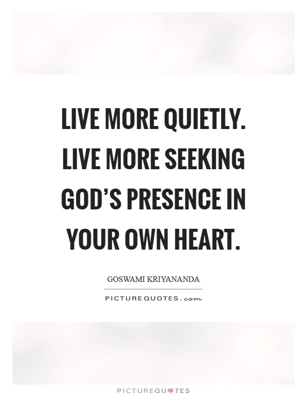 Live more quietly. Live more seeking God’s presence in your own heart Picture Quote #1