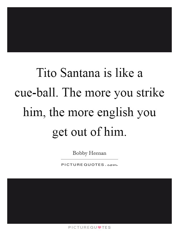 Tito Santana is like a cue-ball. The more you strike him, the more english you get out of him Picture Quote #1