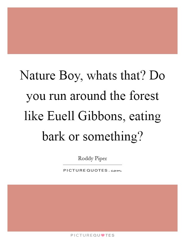 Nature Boy, whats that? Do you run around the forest like Euell Gibbons, eating bark or something? Picture Quote #1