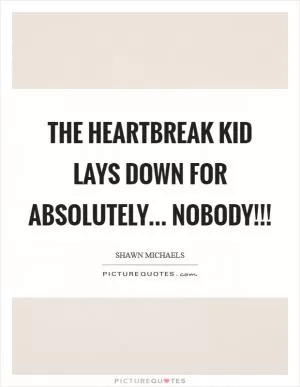 The HeartBreak Kid Lays Down For absolutely... NOBODY!!! Picture Quote #1