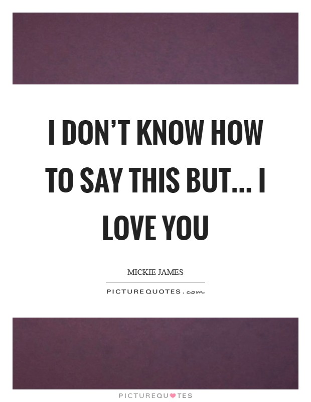 I don't know how to say this but... I LOVE YOU Picture Quote #1