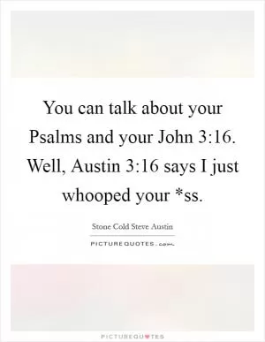 You can talk about your Psalms and your John 3:16. Well, Austin 3:16 says I just whooped your *ss Picture Quote #1