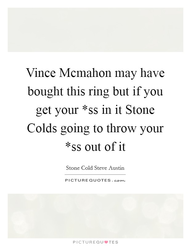 Vince Mcmahon may have bought this ring but if you get your *ss in it Stone Colds going to throw your *ss out of it Picture Quote #1