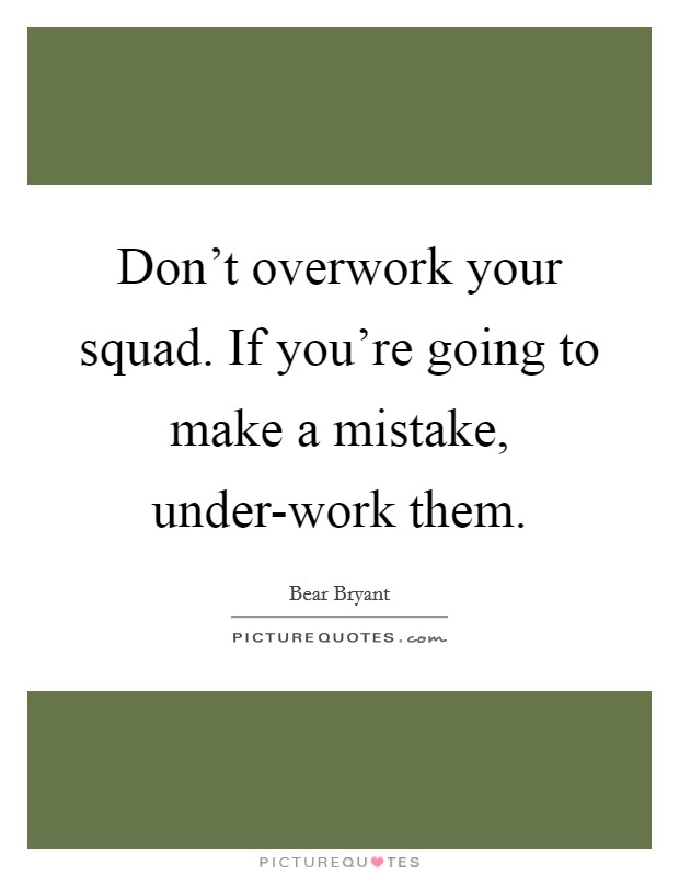 Don't overwork your squad. If you're going to make a mistake, under-work them Picture Quote #1