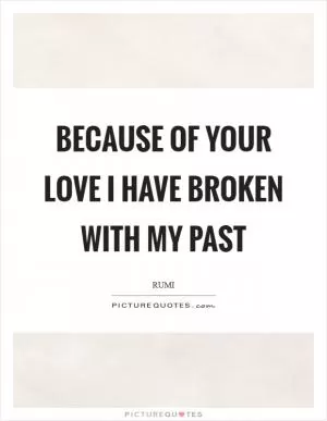 Because of your love I have broken with my past Picture Quote #1