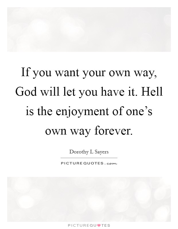 If you want your own way, God will let you have it. Hell is the enjoyment of one's own way forever Picture Quote #1