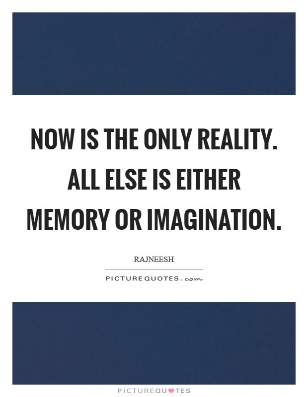 NOW is the only reality. All else is either memory or imagination Picture Quote #1