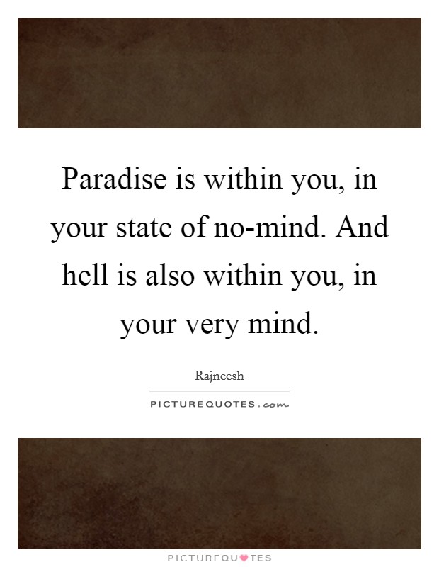 Paradise is within you, in your state of no-mind. And hell is also within you, in your very mind Picture Quote #1