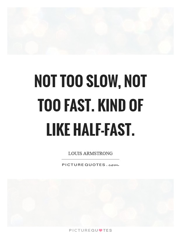Not too slow, not too fast. Kind of like half-fast Picture Quote #1