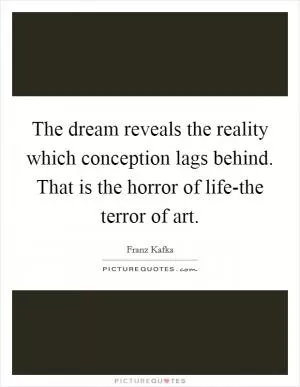 The dream reveals the reality which conception lags behind. That is the horror of life-the terror of art Picture Quote #1