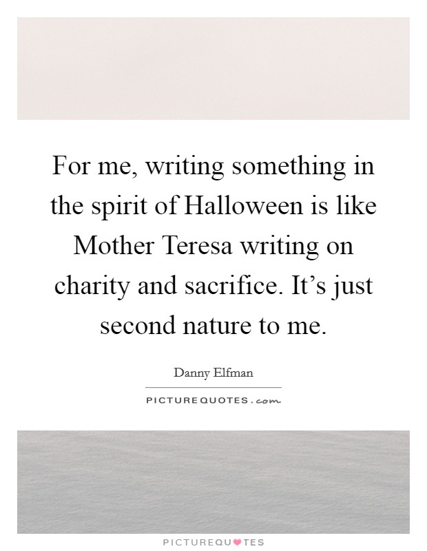 For me, writing something in the spirit of Halloween is like Mother Teresa writing on charity and sacrifice. It's just second nature to me Picture Quote #1