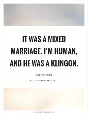 It was a mixed marriage. I’m human, and he was a Klingon Picture Quote #1