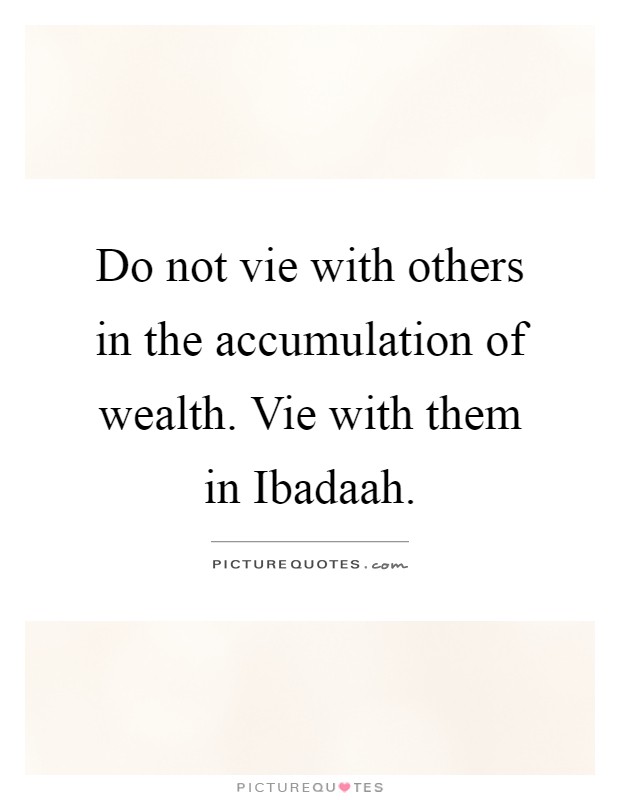 Do not vie with others in the accumulation of wealth. Vie with them in Ibadaah Picture Quote #1